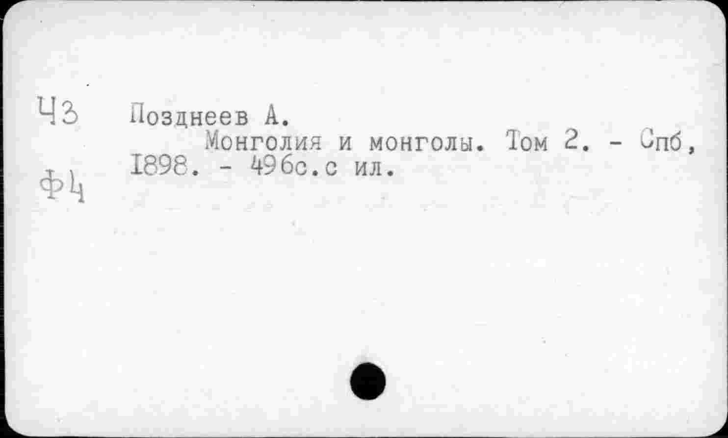 ﻿Ч2> Позцнеев А.
Монголия и монголы. Том 2. т ,	1898. - 49бс.с ил.
- Спб